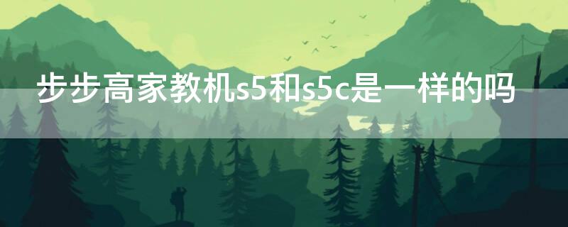 步步高家教机s5和s5c是一样的吗 步步高家教机s5和s5pro哪个性价比高