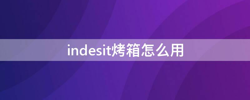 indesit烤箱怎么用