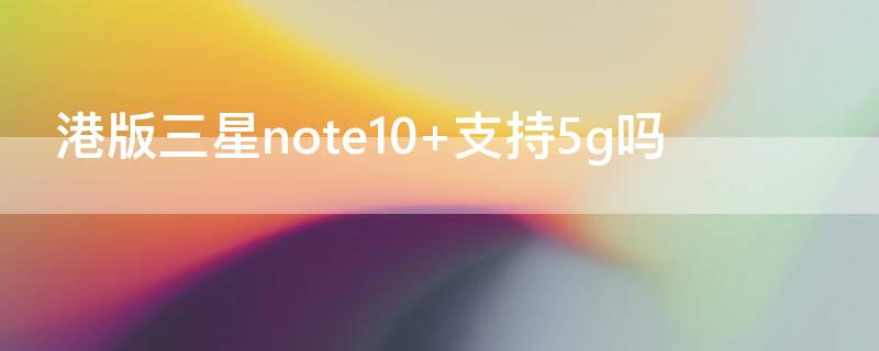 港版三星note10 港版三星note10+和国行区别