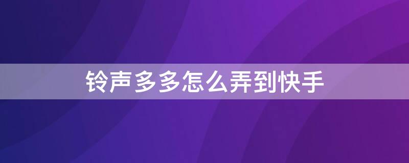 铃声多多怎么弄到快手 铃声多多怎么弄到快手上苹果