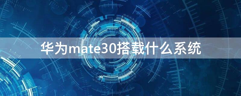 华为mate30搭载什么系统（华为mate 30用的什么系统）