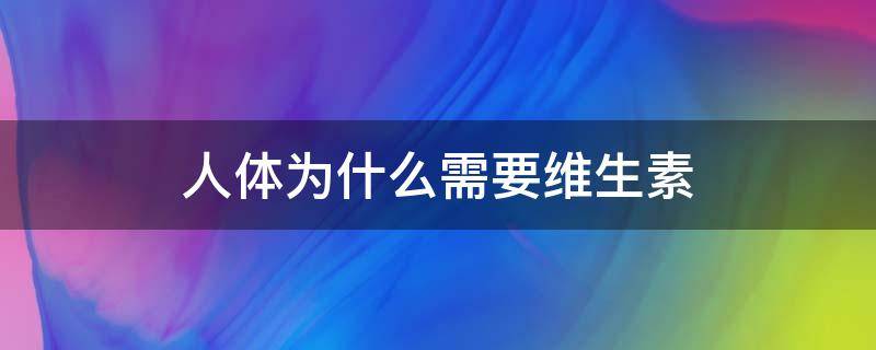 人体为什么需要维生素 人体为什么需要维生素的答案