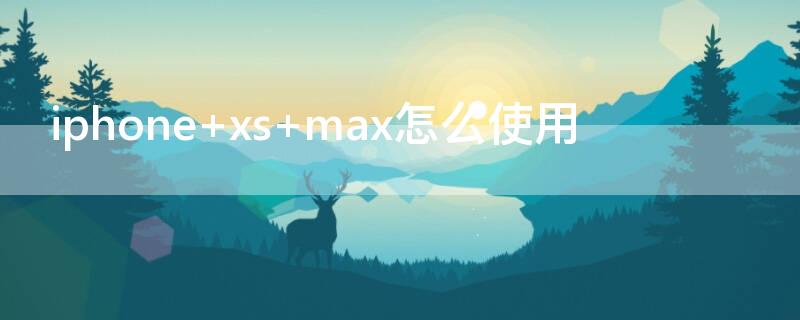 iPhone xs max怎么使用