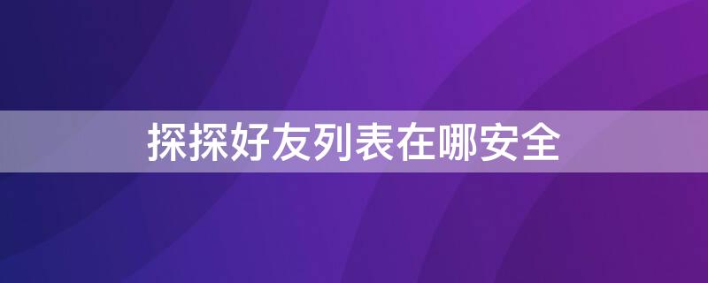 探探好友列表在哪安全（探探 好友）