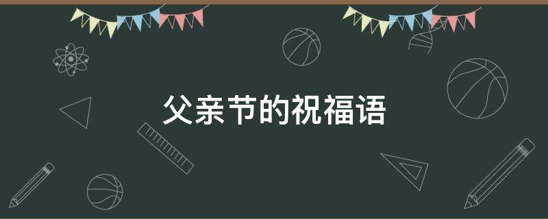 父亲节的祝福语（父亲节的祝福语十句简短）