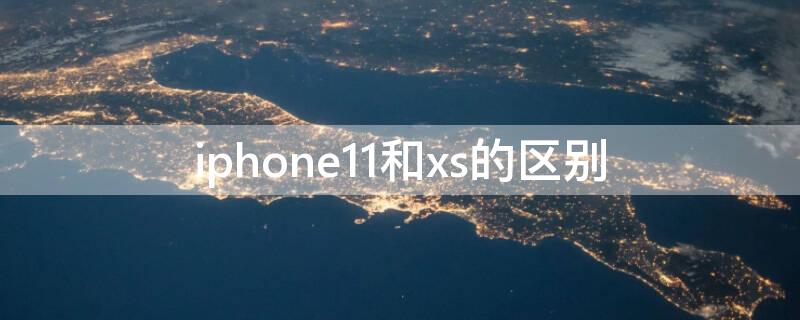 iPhone11和xs的区别（iphone 11和iphone xs有什么区别?）