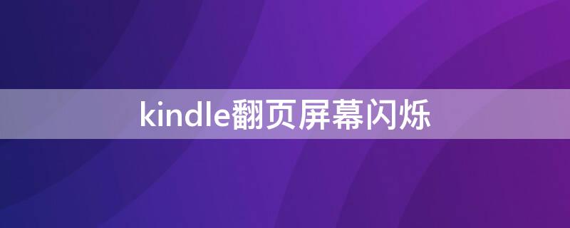 kindle翻页屏幕闪烁 kindle4翻页闪屏