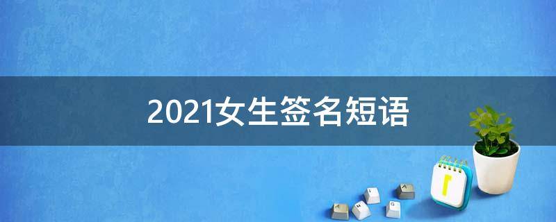 2021女生签名短语（2020女生签名）