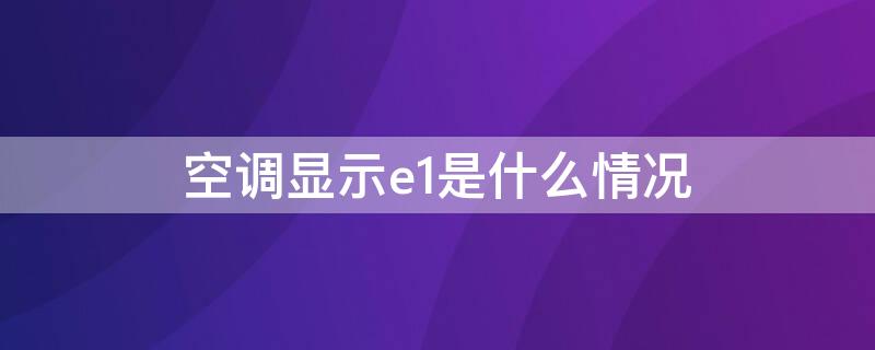 空调显示e1是什么情况 空调显示e4怎么解决