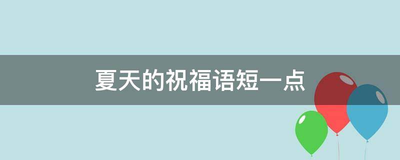 夏天的祝福语短一点（夏天的祝福短句）