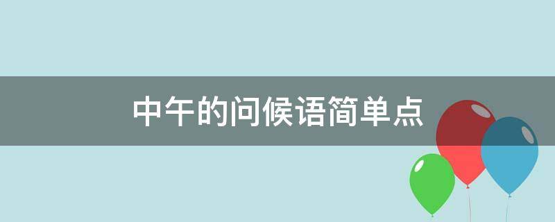 中午的问候语简单点 中午的问候短语