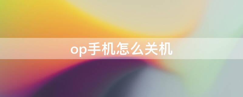 op手机怎么关机（iphone手机怎么关机）