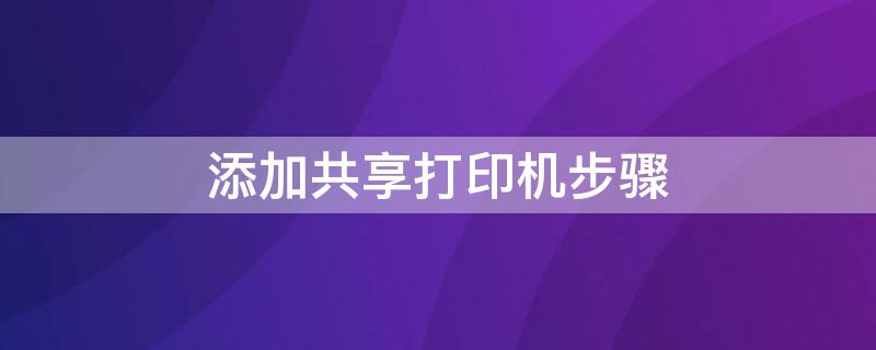 添加共享打印机步骤 添加共享打印机的方法