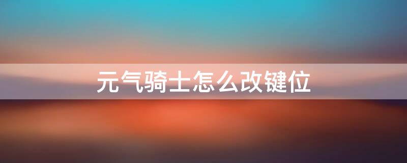 元气骑士怎么改键位 元气骑士怎么改键位设置