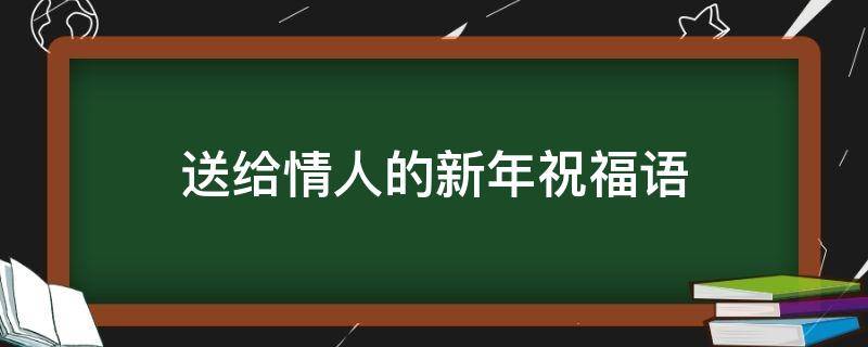 送给情人的新年祝福语（送给情人的新年祝福语大全）