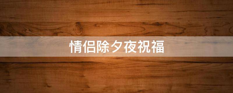 情侣除夕夜祝福 情侣除夕夜祝福语简短