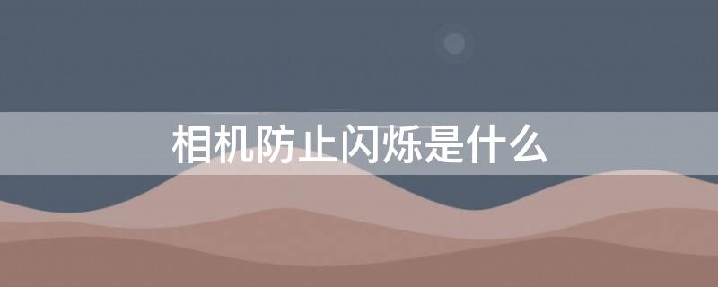 相机防止闪烁是什么 相机防止闪烁是什么原理