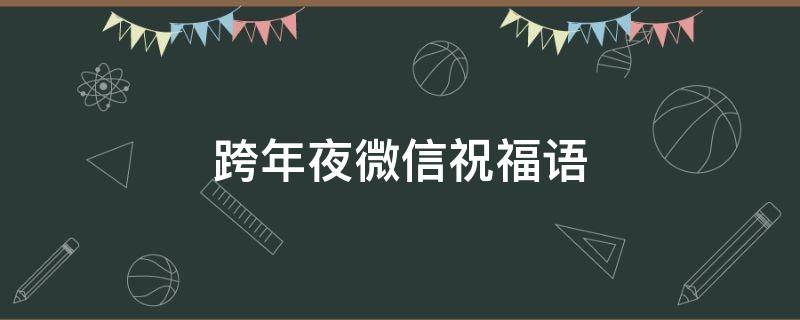 跨年夜微信祝福语（跨年夜微信祝福语大全）