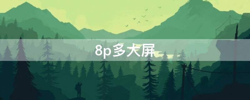 8p多大屏（8p手机多大屏幕尺寸）