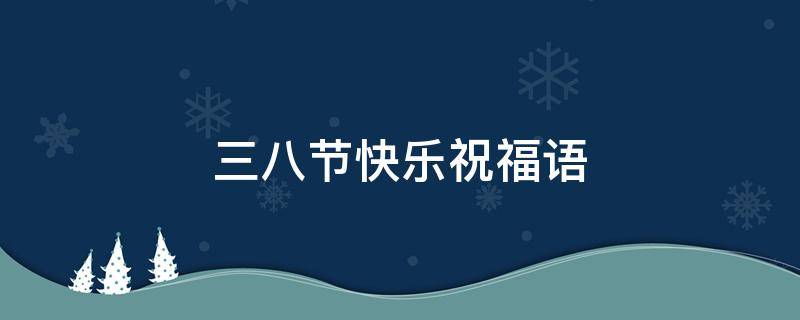 三八节快乐祝福语 三八节快乐祝福语图片 动态