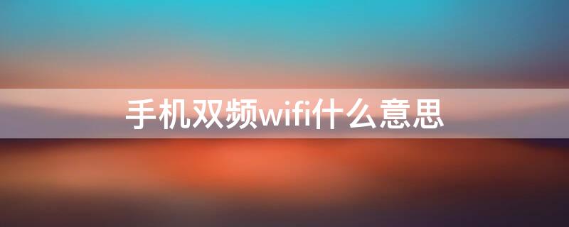 手机双频wifi什么意思 手机双频wifi什么意思啊