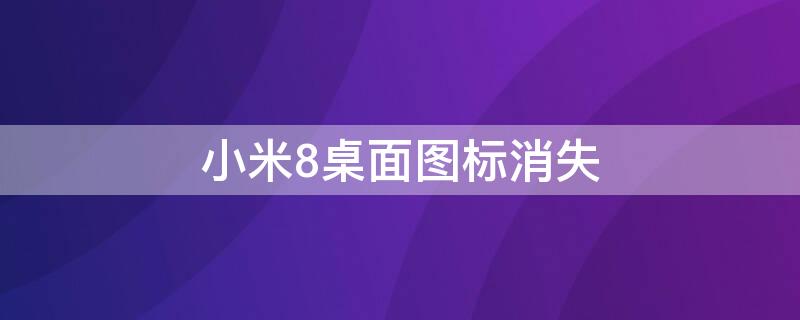 小米8桌面图标消失 小米8桌面图标消失怎么恢复