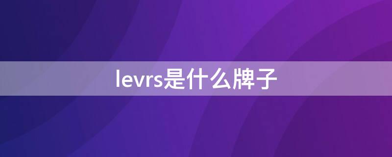 levrs是什么牌子（levrs是什么牌子衣服）