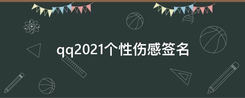 qq2021个性伤感签名 qq伤感个性签名简短一句话