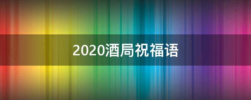 2021酒局祝福语（2021年酒局祝福语）