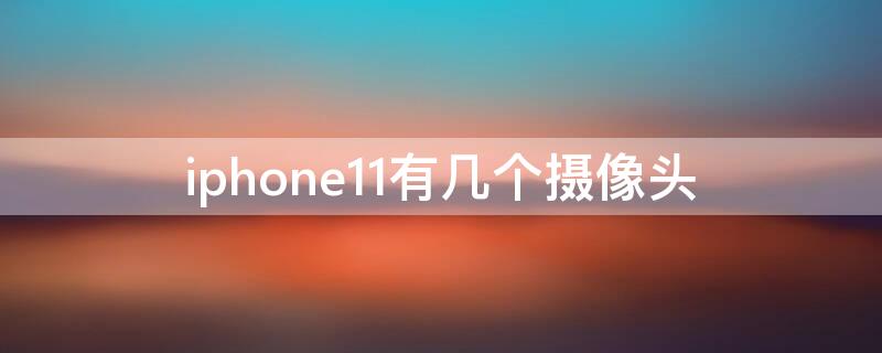 iPhone11有几个摄像头（iphone11几个摄像头分别是什么）