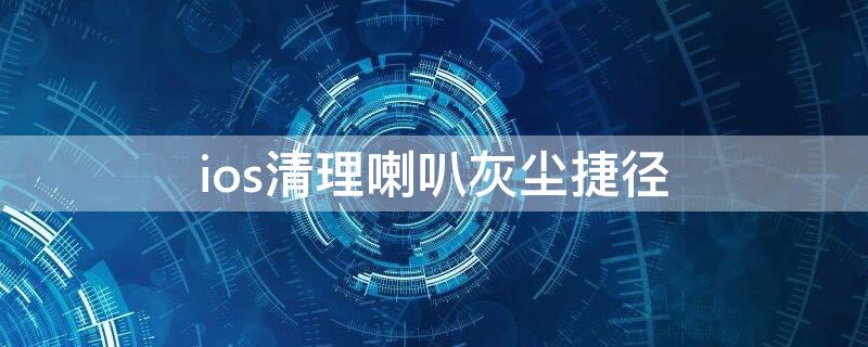 ios清理喇叭灰尘捷径（ios喇叭清理app）