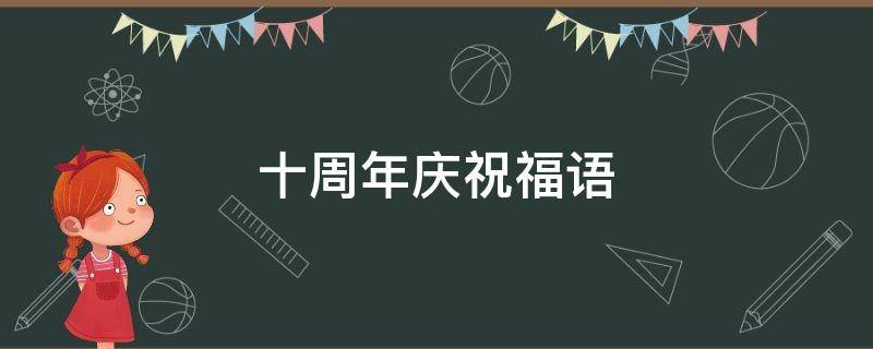 十周年庆祝福语 祝贺公司十周年庆祝福语