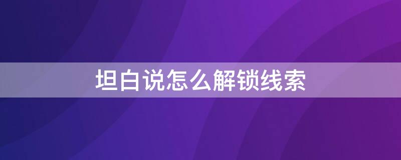 坦白说怎么解锁线索 坦白说在哪里开启