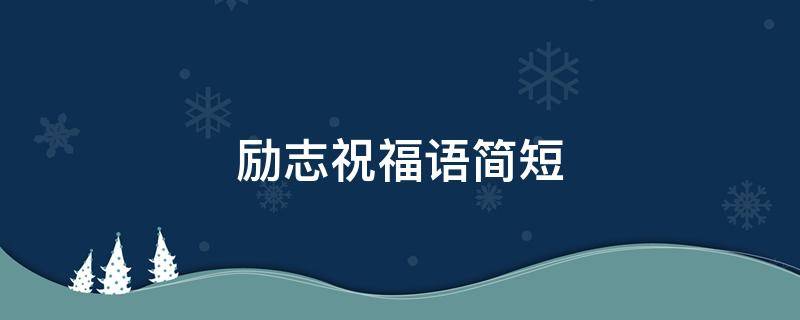 励志祝福语简短 励志祝福语简短暖心