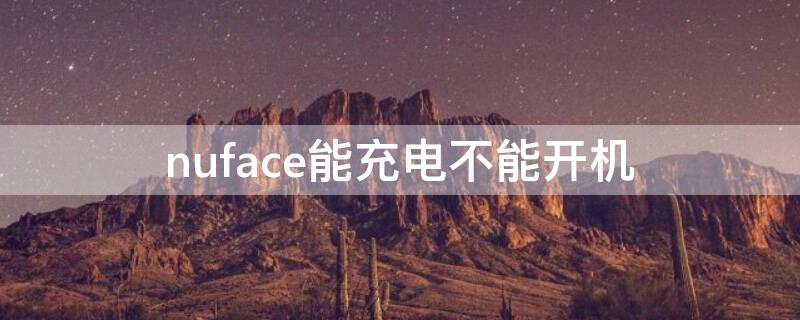 nuface能充电不能开机 nuface可以充电不能开机