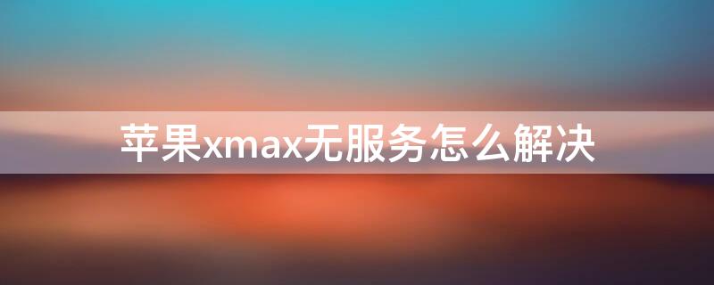 iPhonexmax无服务怎么解决 iphonexsmax无服务 解决