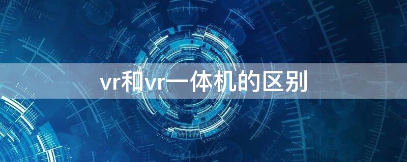 vr和vr一体机的区别 vr一体机对比评测