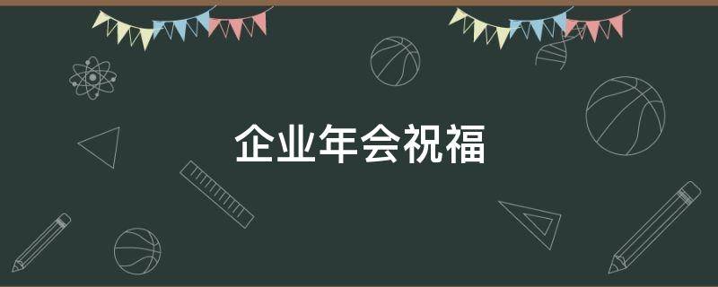 企业年会祝福 企业年会祝福语八个字霸气