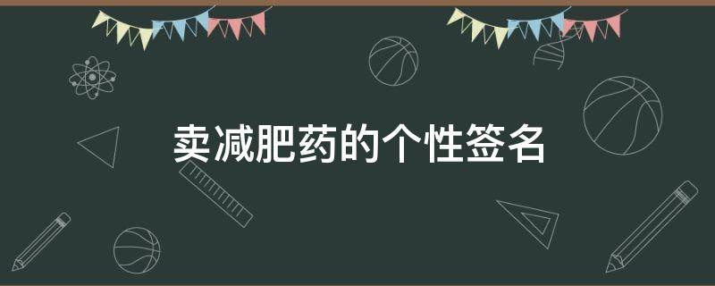 卖减肥药的个性签名（卖减肥药的朋友圈）