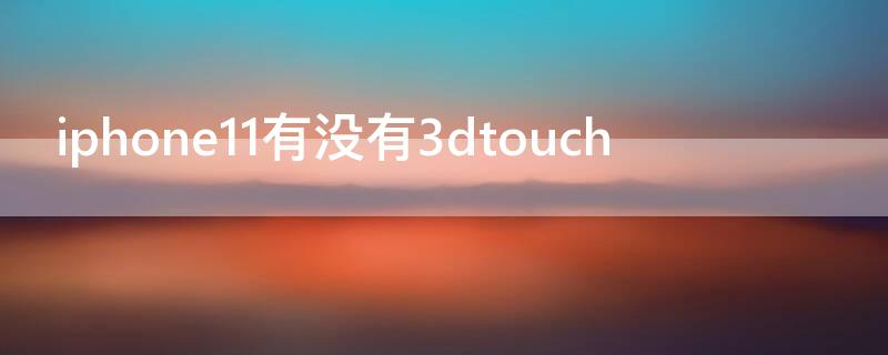 iPhone11有没有3dtouch iphone11有没有nfc功能