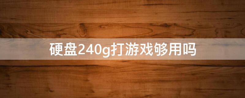 硬盘240g打游戏够用吗 玩游戏240g固态够用吗