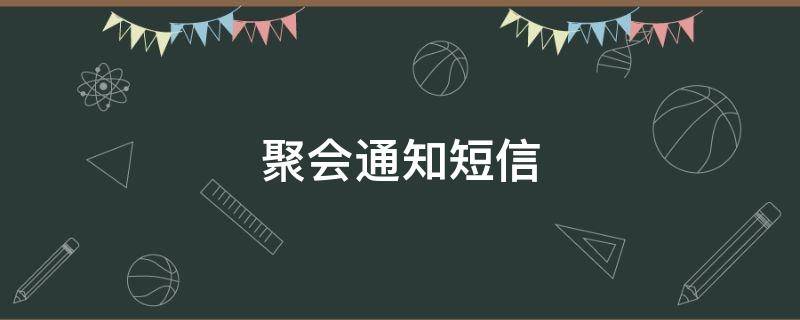 聚会通知短信（饭局邀请函简短）