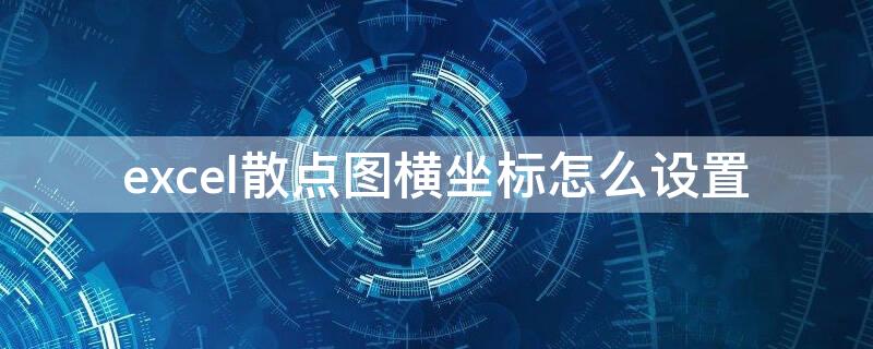 excel散点图横坐标怎么设置 excel散点图横坐标怎么设置为文字