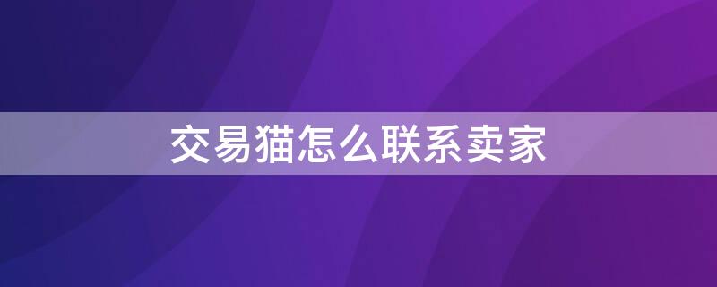 交易猫怎么联系卖家（交易猫怎么联系卖家2022）