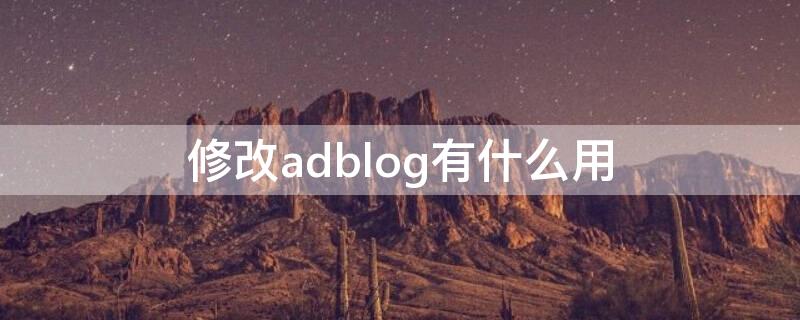 修改adblog有什么用 怎么修改ad