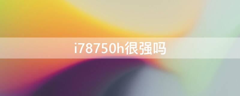 i78750h很强吗 i78750h怎么样?