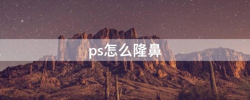 ps怎么隆鼻 ps怎样把塌鼻子变挺