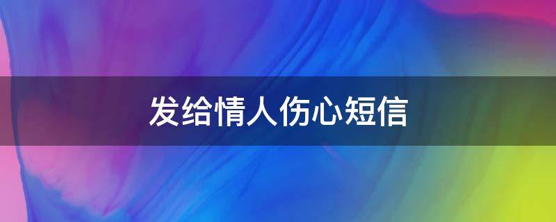 发给情人伤心短信 发给情人伤心短信的句子