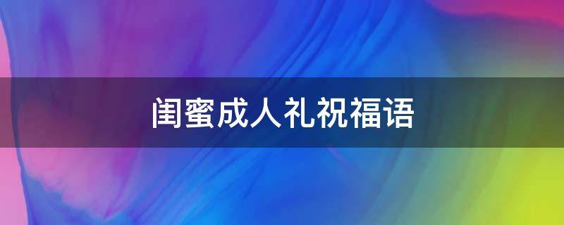 闺蜜成人礼祝福语（闺蜜成人礼祝福语幽默文案）