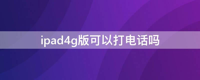 ipad4g版可以打电话吗 ipad20204g版可以打电话吗